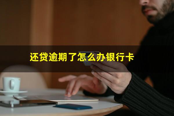 还贷逾期了怎么办银行卡