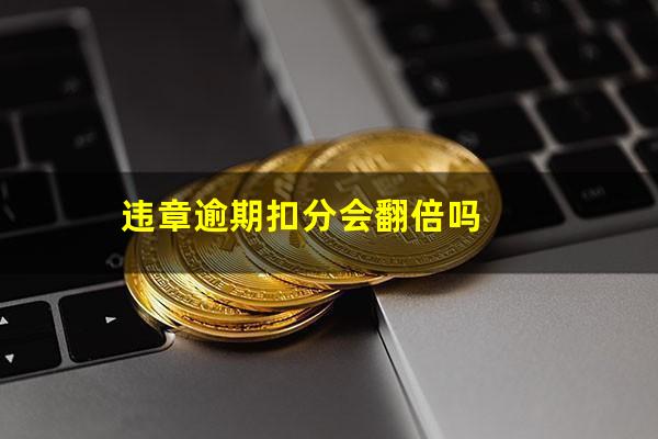 违章逾期扣分会翻倍吗