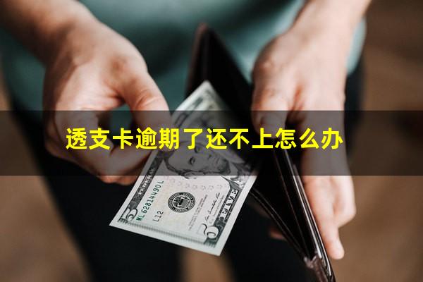 透支卡逾期了还不上怎么办