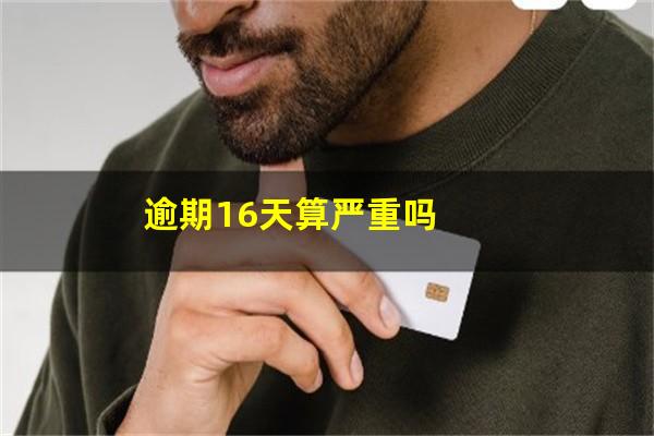 逾期16天算严重吗
