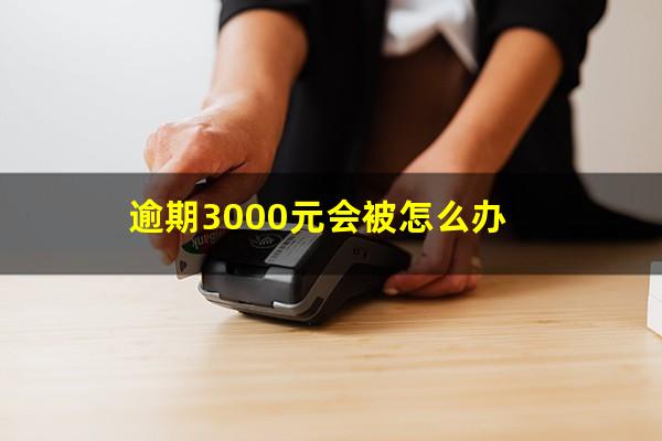 逾期3000元会被怎么办