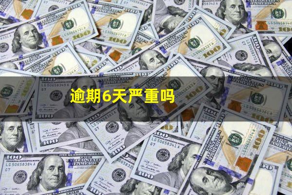 逾期6天严重吗