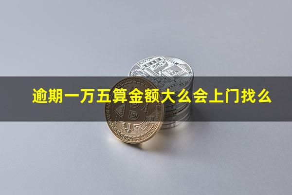 逾期一万五算金额大么会上门找么