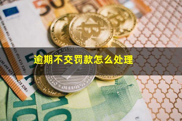 逾期不交罚款怎么处理