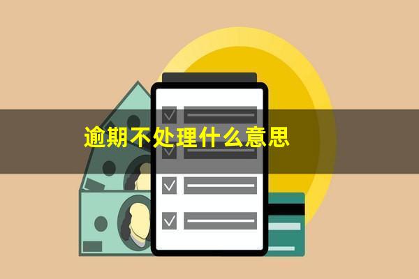 逾期不处理什么意思