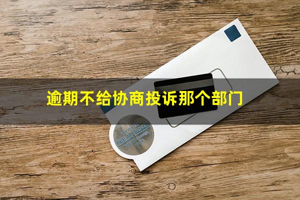 逾期不给协商投诉那个部门