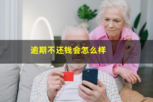 逾期不还钱会怎么样