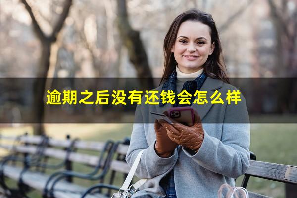 逾期之后没有还钱会怎么样