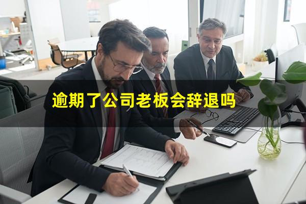 逾期了公司老板会辞退吗