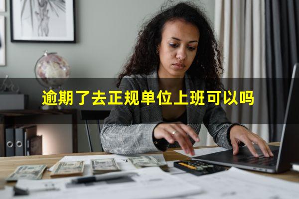 逾期了去正规单位上班可以吗