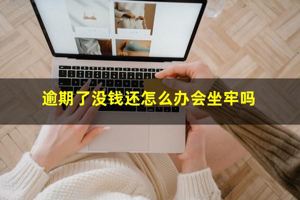 逾期了没钱还怎么办会坐牢吗