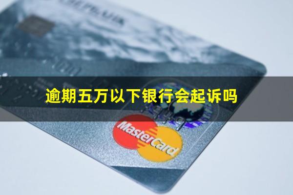 逾期五万以下银行会起诉吗