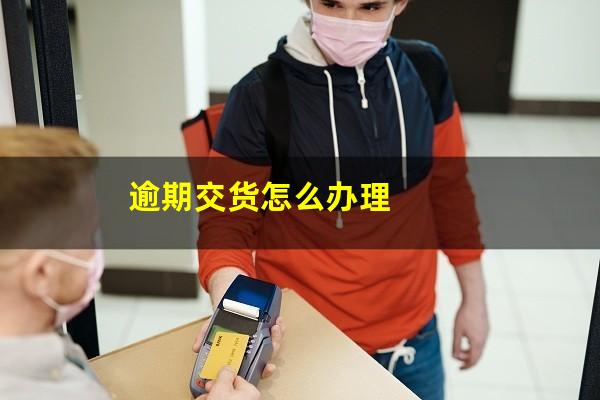 逾期交货怎么办理