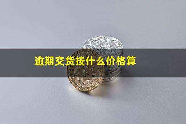 逾期交货按什么价格算