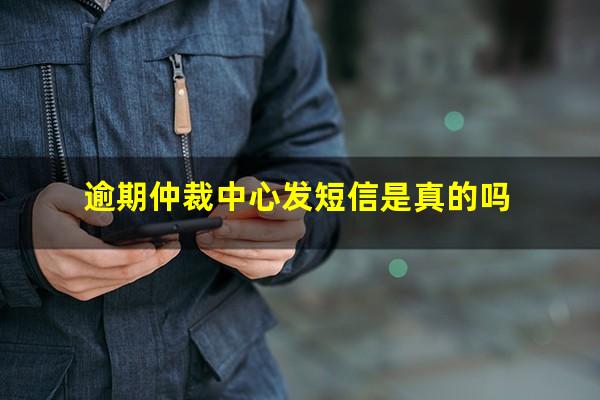 逾期仲裁中心发短信是真的吗