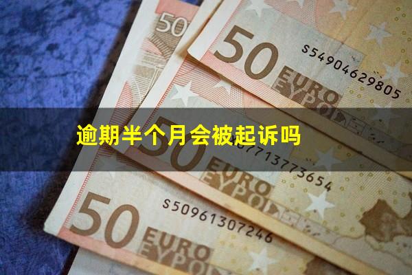 逾期半个月会被起诉吗