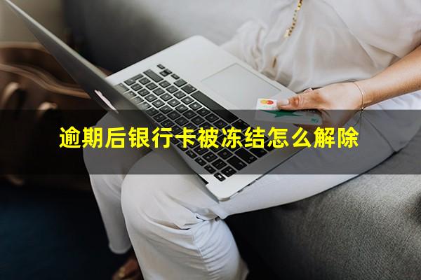 逾期后银行卡被冻结怎么解除
