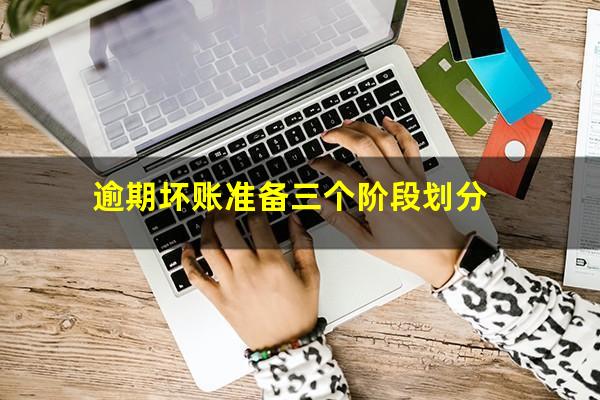 逾期坏账准备三个阶段划分