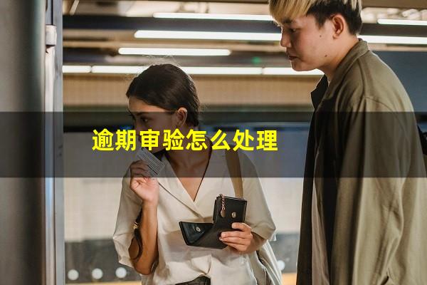 逾期审验怎么处理