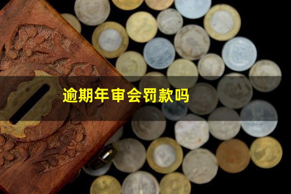 逾期年审会罚款吗