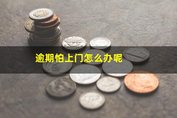 逾期怕上门怎么办呢