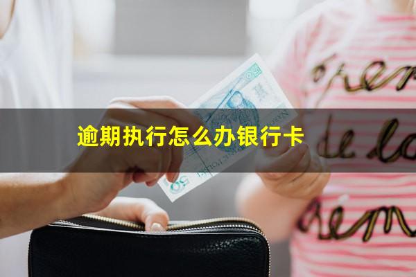 逾期执行怎么办银行卡