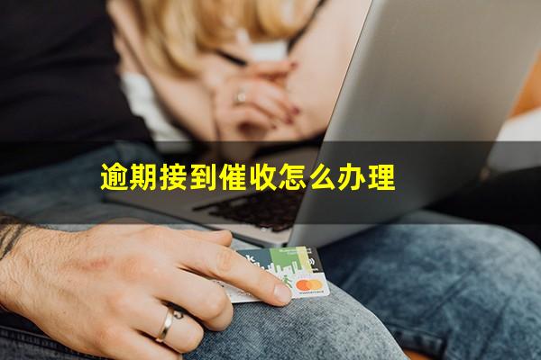 逾期接到催收怎么办理