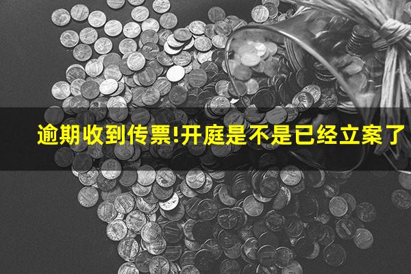 逾期收到传票!开庭是不是已经立案了