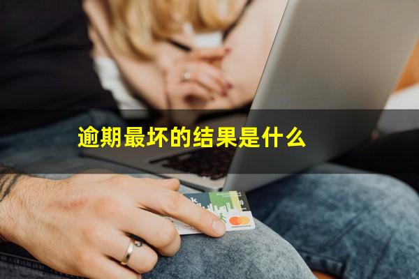 逾期最坏的结果是什么