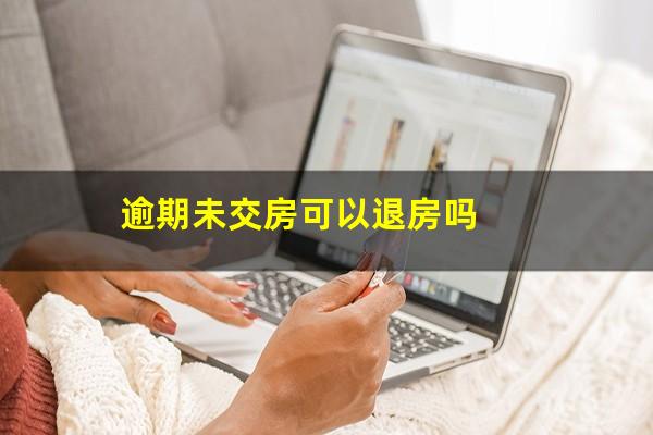 逾期未交房可以退房吗