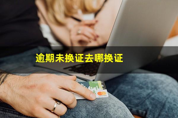 逾期未换证去哪换证