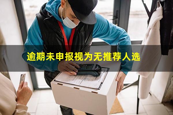 逾期未申报视为无推荐人选