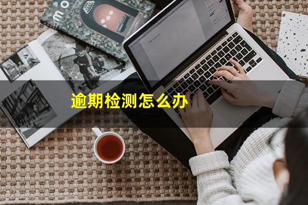 逾期检测怎么办