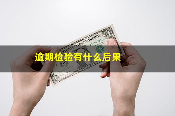逾期检验有什么后果