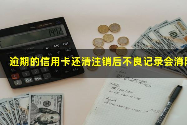 逾期的信用卡还清注销后不良记录会消除吗