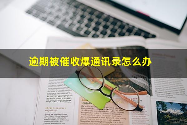逾期被催收爆通讯录怎么办