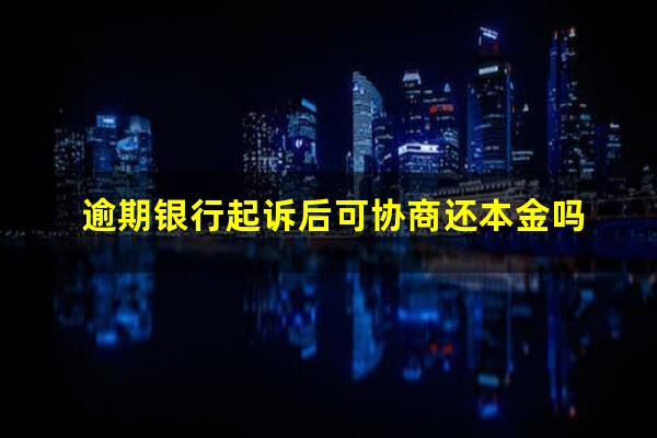 逾期银行起诉后可协商还本金吗