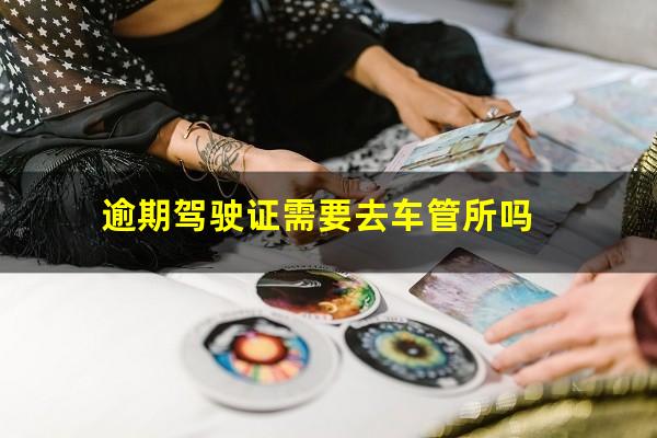 逾期驾驶证需要去车管所吗