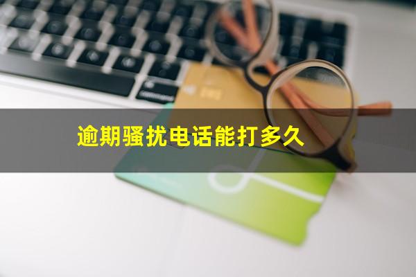 逾期骚扰电话能打多久