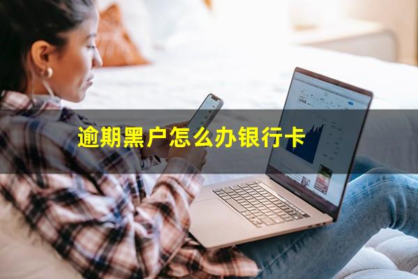 逾期黑户怎么办银行卡