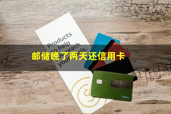 邮储信用卡 逾期?邮储晚了两天还信用卡?