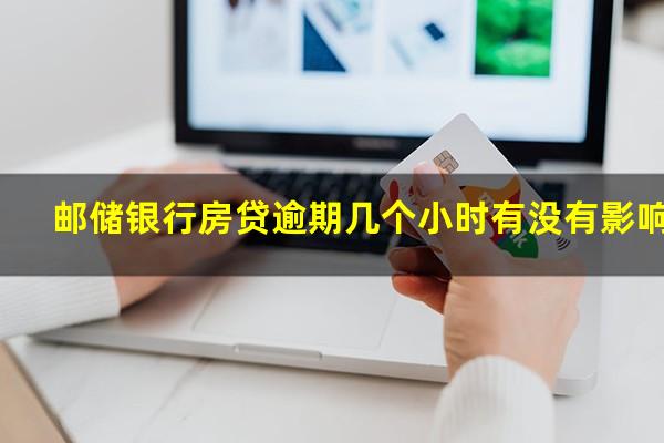 邮储银行房贷逾期几个小时有没有影响