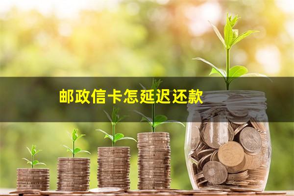邮政银行信用卡3天宽限期?邮政信卡怎延迟还款?