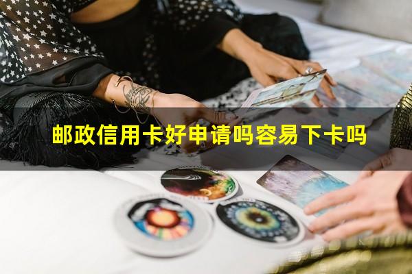 邮政银行信用卡申请办理?邮政信用卡好申请吗容易下卡吗?