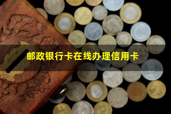 邮政线上申请的信用卡怎么激活?邮政银行卡在线办理信用卡?