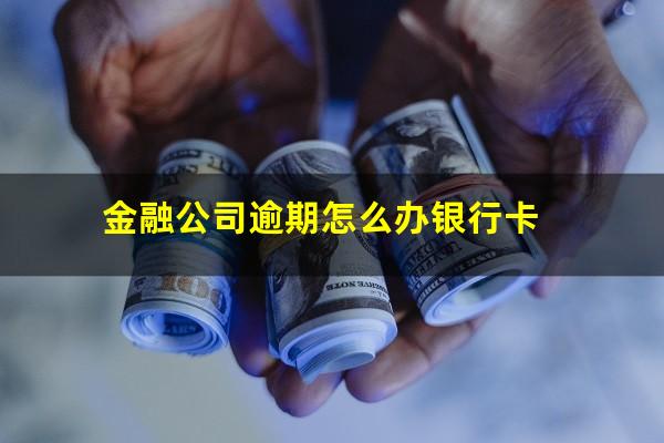 金融公司逾期怎么办银行卡