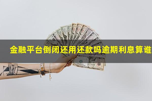 金融平台倒闭还用还款吗逾期利息算谁的