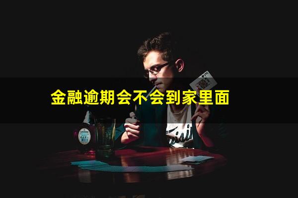 金融逾期会不会到家里面