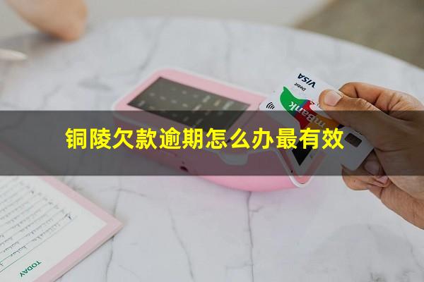 铜陵欠款逾期怎么办最有效