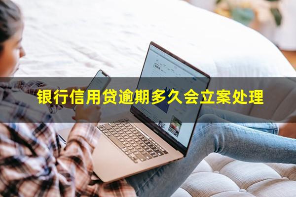 银行信用贷逾期多久会立案处理
